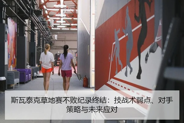 斯瓦泰克草地赛不败纪录终结：技战术弱点、对手策略与未来应对