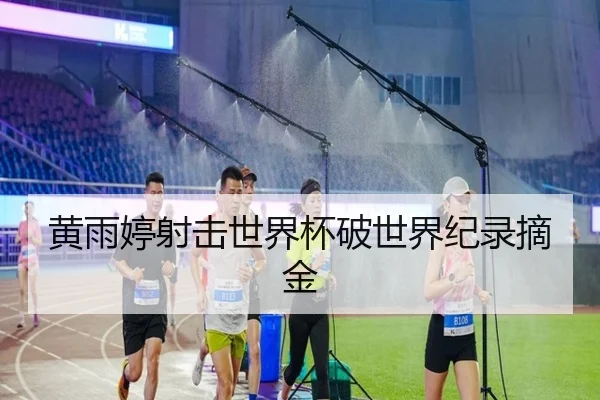 黄雨婷射击世界杯破世界纪录摘金
