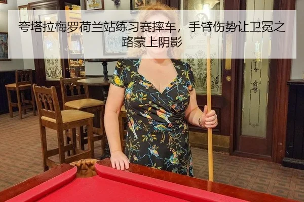 夸塔拉梅罗荷兰站练习赛摔车，手臂伤势让卫冕之路蒙上阴影